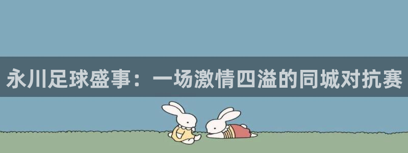哈哈体育体育官网入口：永川足球盛事：一场激情四溢的同城对抗赛