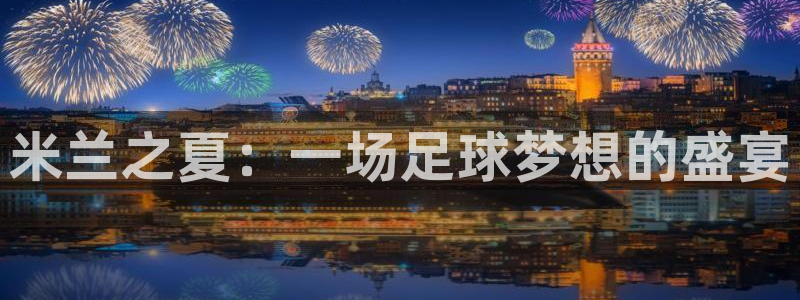 Vsport体育官方网站入口：米兰之夏：一场足球梦想的盛宴